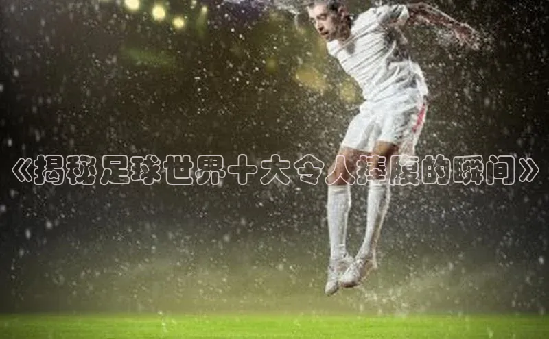 恒盛娱乐登录歌力思《揭秘足球世界十大令人捧腹的瞬间》