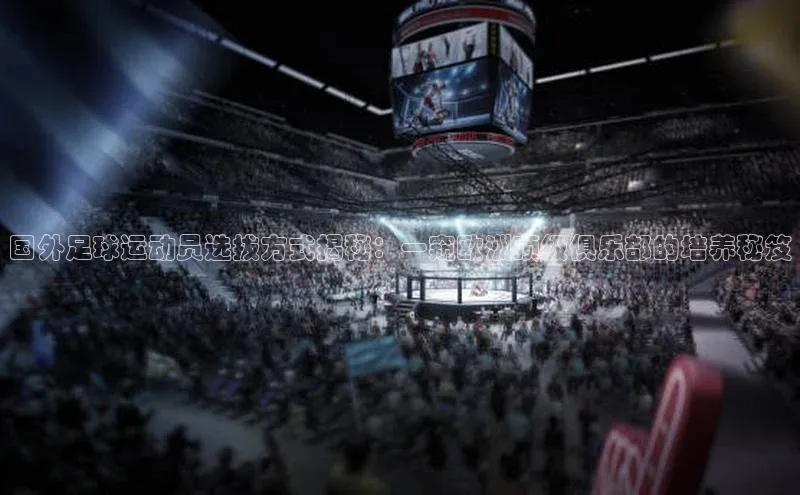 恒盛平台登录颐驰 06国外足球运动员选拔方式揭秘：一窥欧洲顶级俱乐部的培养秘笈