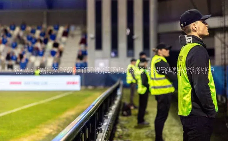 恒盛娱乐58同城深入：聚焦2023年NBA最佳球员评选指标与趋势分析报告