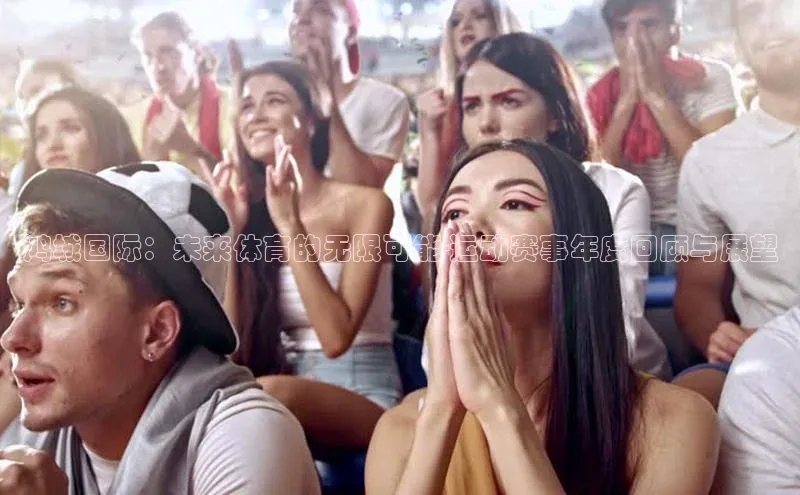 恒盛注册吧登录入口百度安全社区鸿城国际：未来体育的无限可能-运动赛事年度回顾与展望