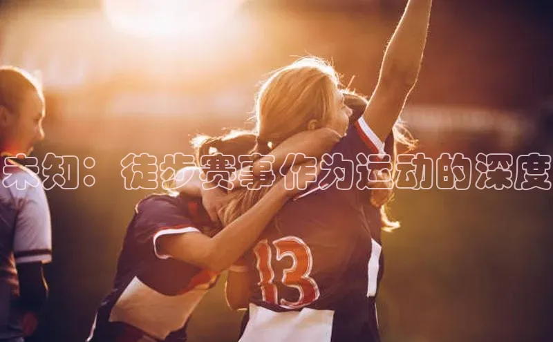 恒盛app下载百度翻译未知：徒步赛事作为运动的深度