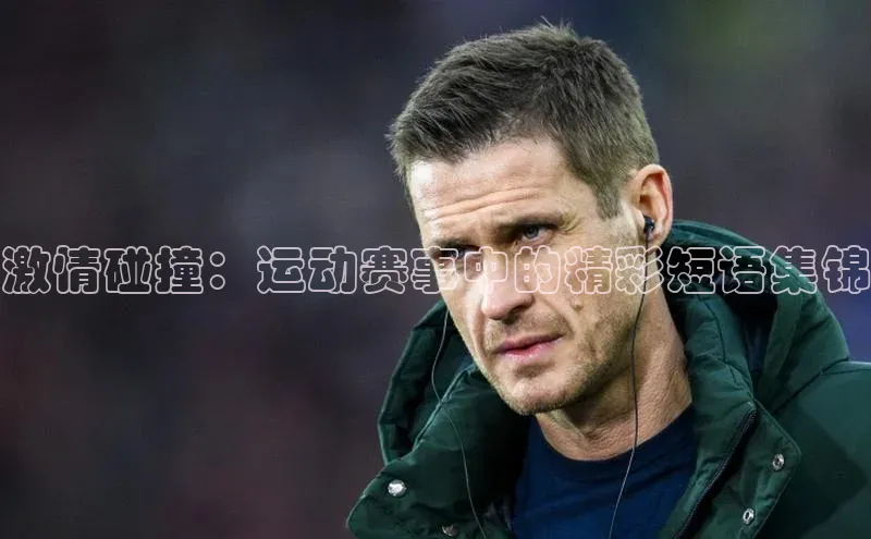 激情碰撞：运动赛事中的精彩短语集锦